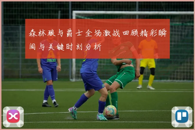 森林狼与爵士全场激战回顾精彩瞬间与关键时刻分析